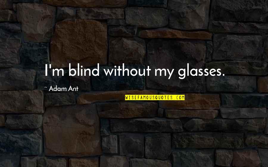 Ant Quotes By Adam Ant: I'm blind without my glasses.