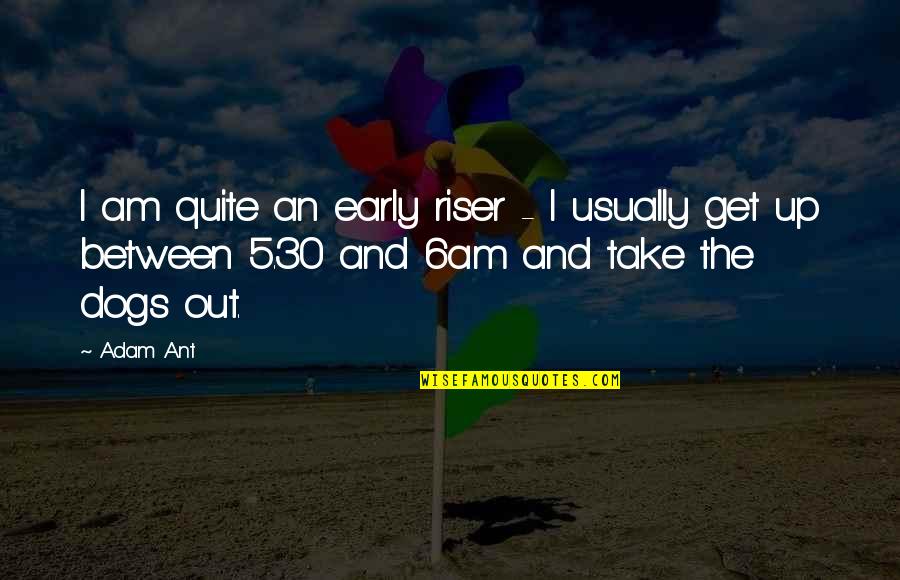 Ant Quotes By Adam Ant: I am quite an early riser - I