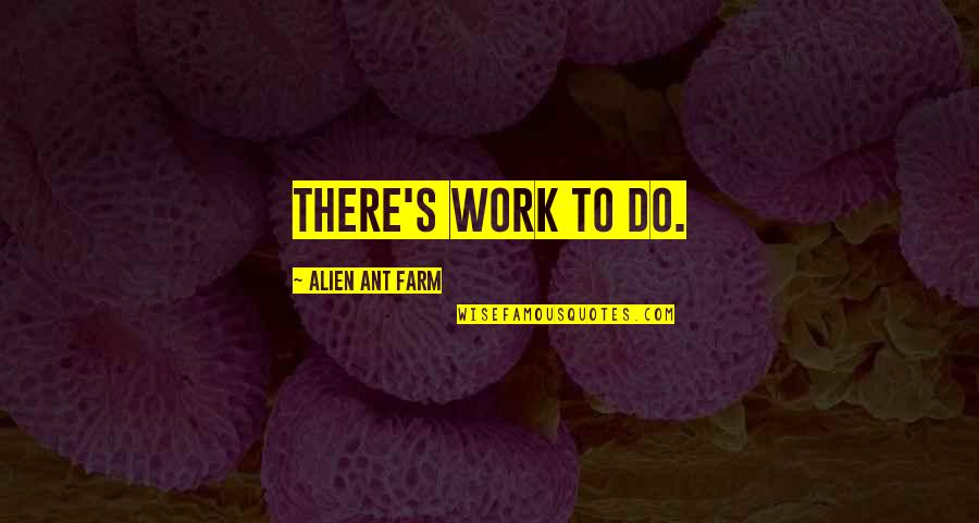 Ant Quotes By Alien Ant Farm: There's work to do.