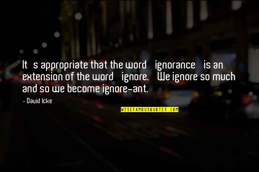 Ant Quotes By David Icke: It's appropriate that the word 'ignorance' is an