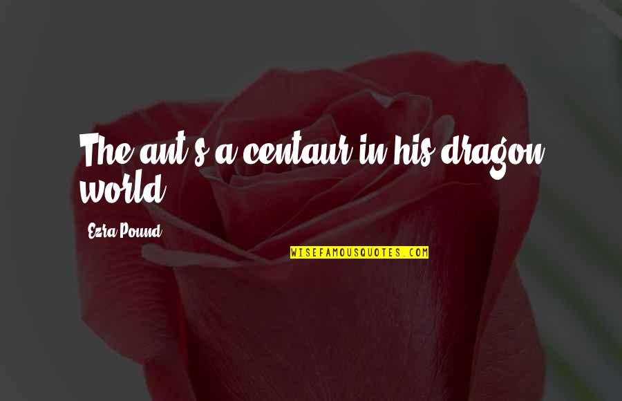 Ant Quotes By Ezra Pound: The ant's a centaur in his dragon world.