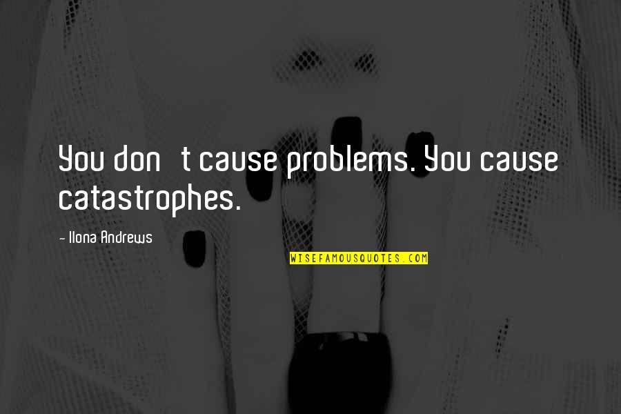 Antaeus Cologne Quotes By Ilona Andrews: You don't cause problems. You cause catastrophes. Antaeus Cologne Quotes By Ilona Andrews: You don't cause problems. You cause catastrophes.