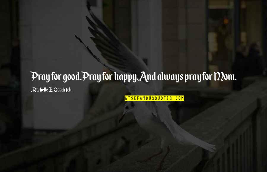 Antagonismo Biologia Quotes By Richelle E. Goodrich: Pray for good.Pray for happy.And always pray for