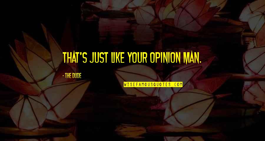 Antagonismo Biologia Quotes By The Dude: That's just like your opinion man.