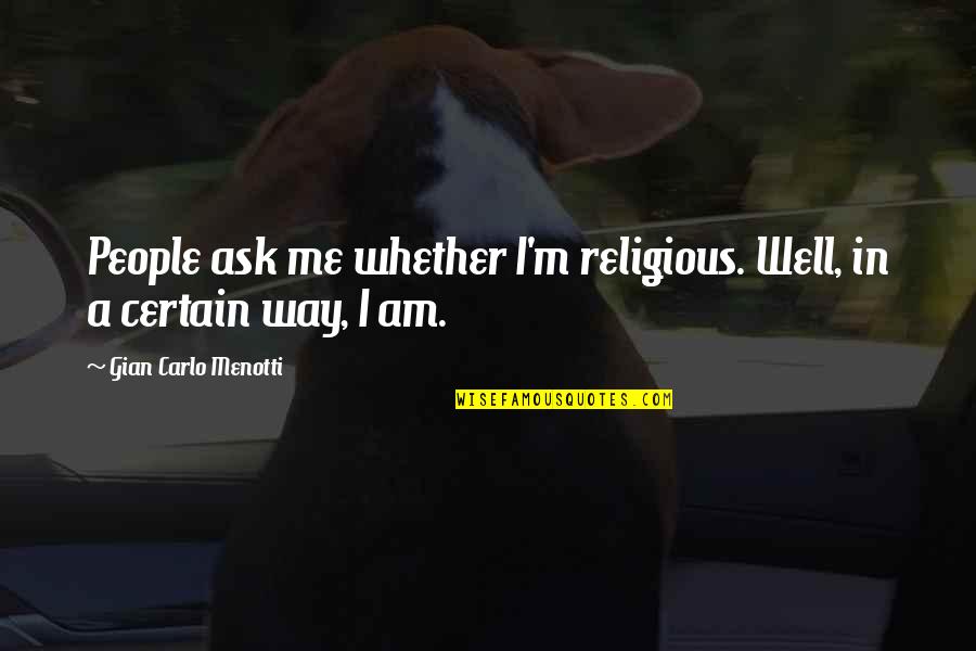 Antagonisms Synonym Quotes By Gian Carlo Menotti: People ask me whether I'm religious. Well, in Antagonisms Synonym Quotes By Gian Carlo Menotti: People ask me whether I'm religious. Well, in