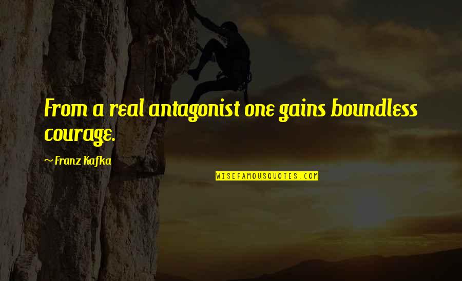 Antagonist Quotes By Franz Kafka: From a real antagonist one gains boundless courage.