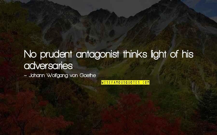 Antagonist Quotes By Johann Wolfgang Von Goethe: No prudent antagonist thinks light of his adversaries.