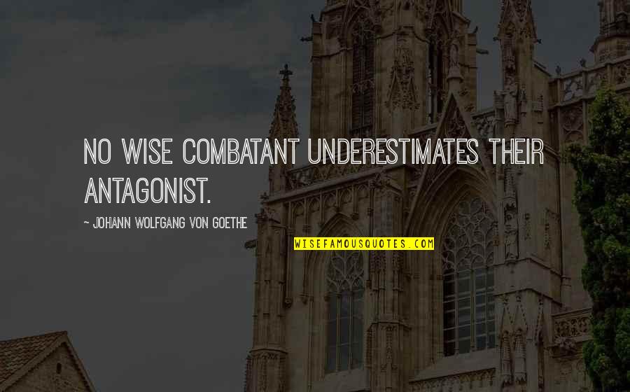 Antagonist Quotes By Johann Wolfgang Von Goethe: No wise combatant underestimates their antagonist.