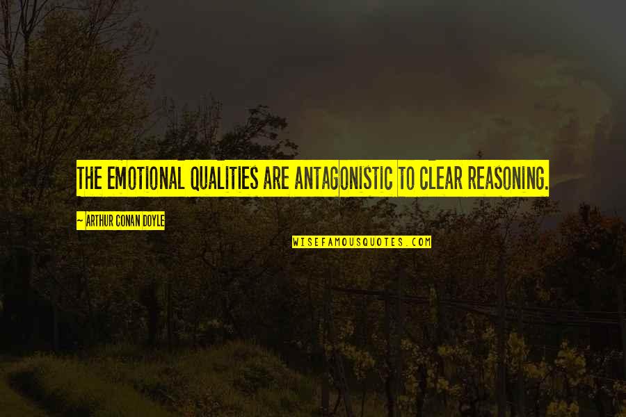 Antagonistic Quotes By Arthur Conan Doyle: The emotional qualities are antagonistic to clear reasoning.
