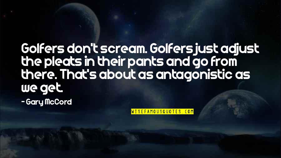 Antagonistic Quotes By Gary McCord: Golfers don't scream. Golfers just adjust the pleats