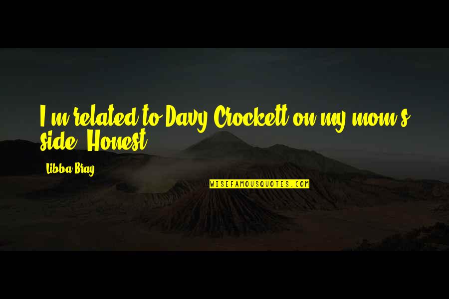 Antagonistically Quotes By Libba Bray: I'm related to Davy Crockett on my mom's