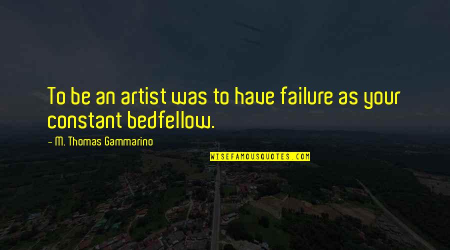 Antagonistically Quotes By M. Thomas Gammarino: To be an artist was to have failure