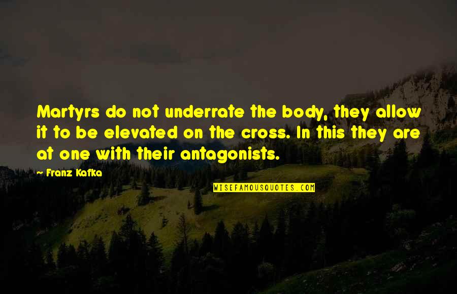 Antagonists Quotes By Franz Kafka: Martyrs do not underrate the body, they allow