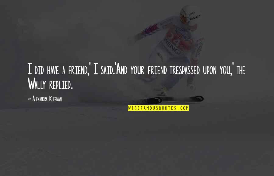 Antagonized Quotes By Alexandra Kleeman: I did have a friend,' I said.'And your