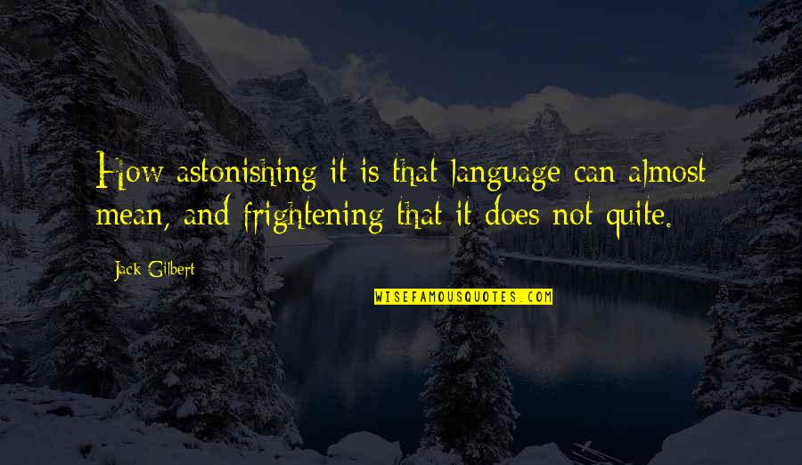 Antagonized Quotes By Jack Gilbert: How astonishing it is that language can almost