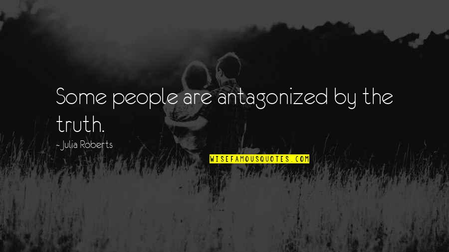 Antagonized Quotes By Julia Roberts: Some people are antagonized by the truth.