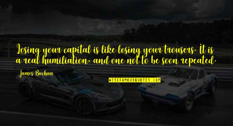 Antagonizing Quotes By James Buchan: Losing your capital is like losing your trousers. Antagonizing Quotes By James Buchan: Losing your capital is like losing your trousers.