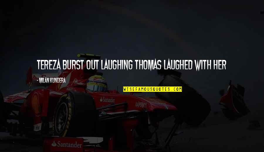Antajuan Stewart Quotes By Milan Kundera: Tereza burst out laughing Thomas laughed with her Antajuan Stewart Quotes By Milan Kundera: Tereza burst out laughing Thomas laughed with her