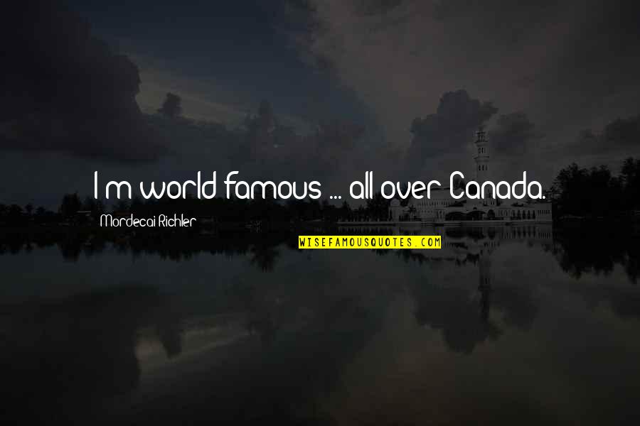 Antakiu Quotes By Mordecai Richler: I'm world-famous ... all over Canada.