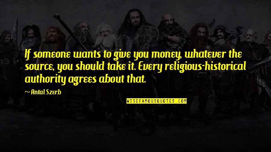 Antal Quotes By Antal Szerb: If someone wants to give you money, whatever