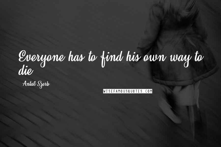 Antal Szerb quotes: Everyone has to find his own way to die.