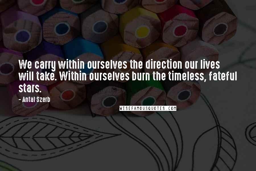 Antal Szerb quotes: We carry within ourselves the direction our lives will take. Within ourselves burn the timeless, fateful stars.