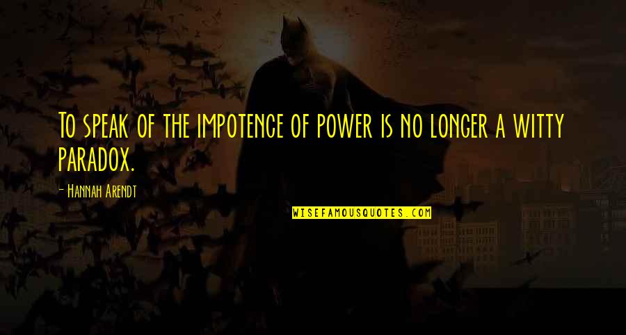 Antanas Terleckas Quotes By Hannah Arendt: To speak of the impotence of power is Antanas Terleckas Quotes By Hannah Arendt: To speak of the impotence of power is