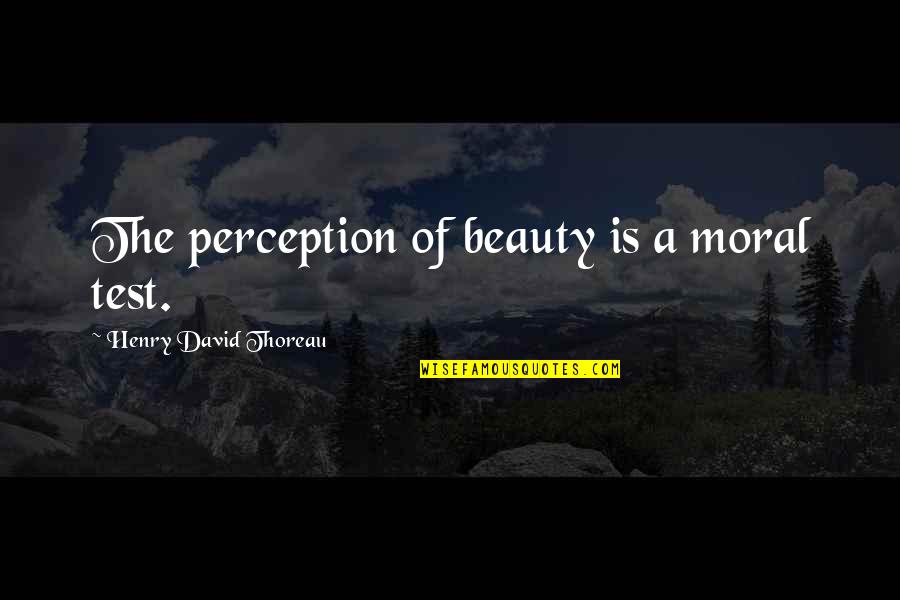 Antanas Terleckas Quotes By Henry David Thoreau: The perception of beauty is a moral test. Antanas Terleckas Quotes By Henry David Thoreau: The perception of beauty is a moral test.