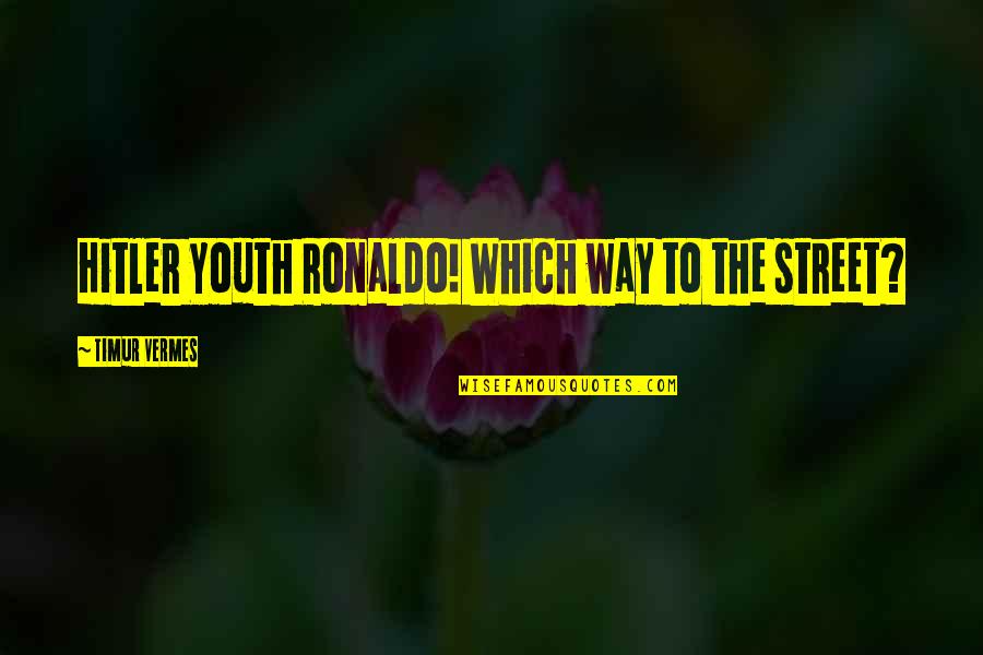 Antanas Terleckas Quotes By Timur Vermes: Hitler Youth Ronaldo! Which way to the street? Antanas Terleckas Quotes By Timur Vermes: Hitler Youth Ronaldo! Which way to the street?