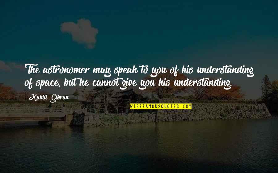 Antanavicius Gintaras Quotes By Kahlil Gibran: The astronomer may speak to you of his Antanavicius Gintaras Quotes By Kahlil Gibran: The astronomer may speak to you of his