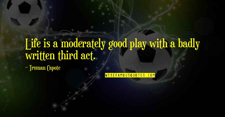 Antao Comilao Quotes By Truman Capote: Life is a moderately good play with a