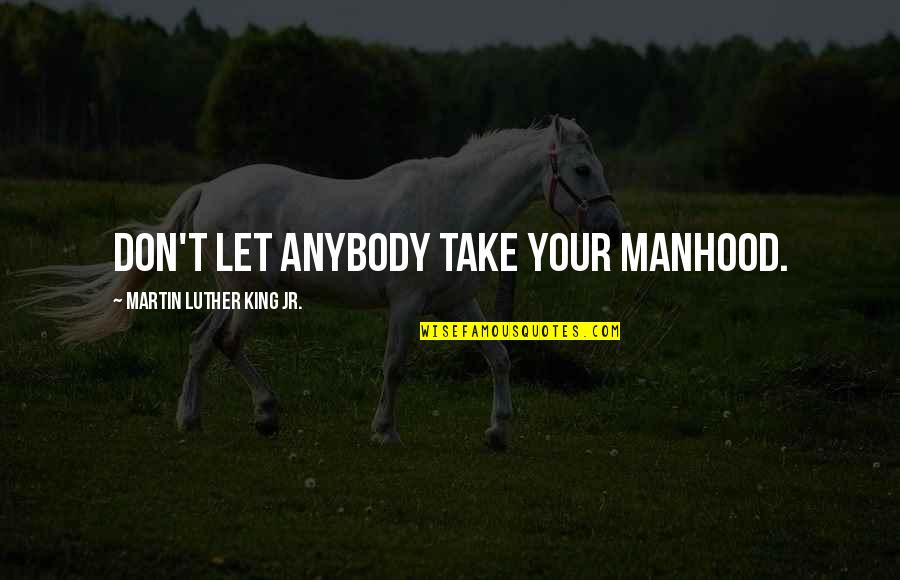 Antar Generasi Alpha Quotes By Martin Luther King Jr.: Don't let anybody take your manhood.