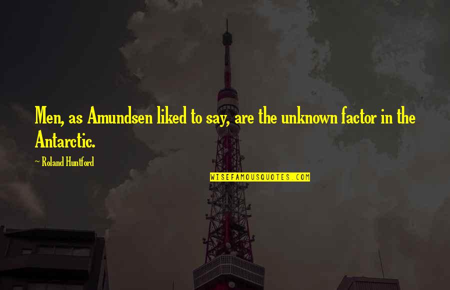 Antarctic Quotes By Roland Huntford: Men, as Amundsen liked to say, are the Antarctic Quotes By Roland Huntford: Men, as Amundsen liked to say, are the