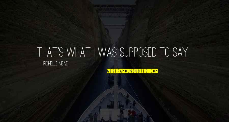 Antarian Quotes By Richelle Mead: That's what I was supposed to say... Antarian Quotes By Richelle Mead: That's what I was supposed to say...
