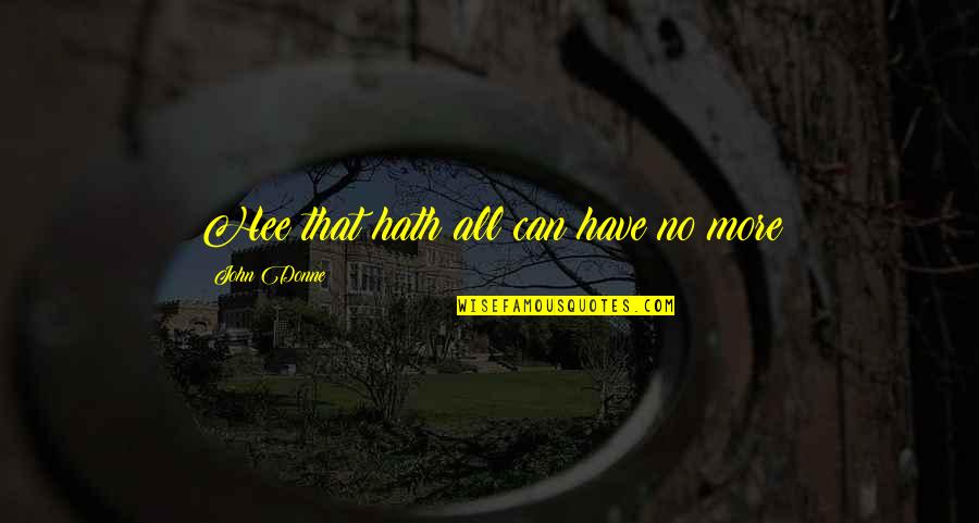 Antariksham Quotes By John Donne: Hee that hath all can have no more Antariksham Quotes By John Donne: Hee that hath all can have no more