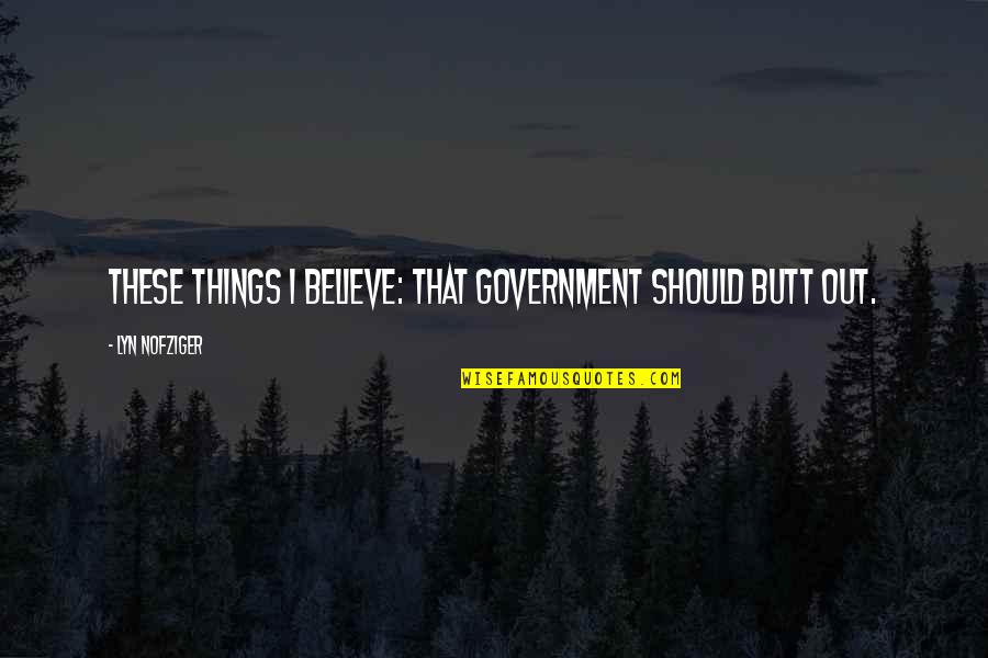 Antariksham Quotes By Lyn Nofziger: These things I believe: that government should butt Antariksham Quotes By Lyn Nofziger: These things I believe: that government should butt
