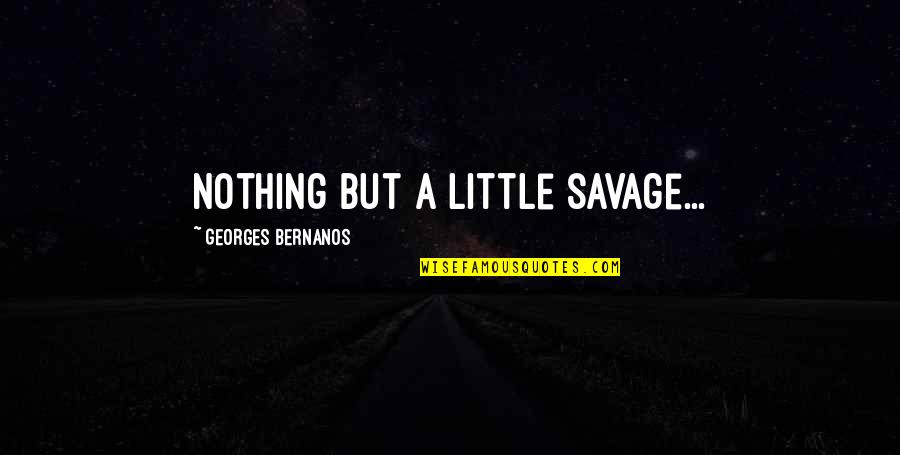 Antcliff Construction Quotes By Georges Bernanos: Nothing but a little savage...