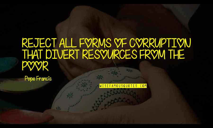 Antcliff Golfer Quotes By Pope Francis: REJECT ALL FORMS OF CORRUPTION THAT DIVERT RESOURCES