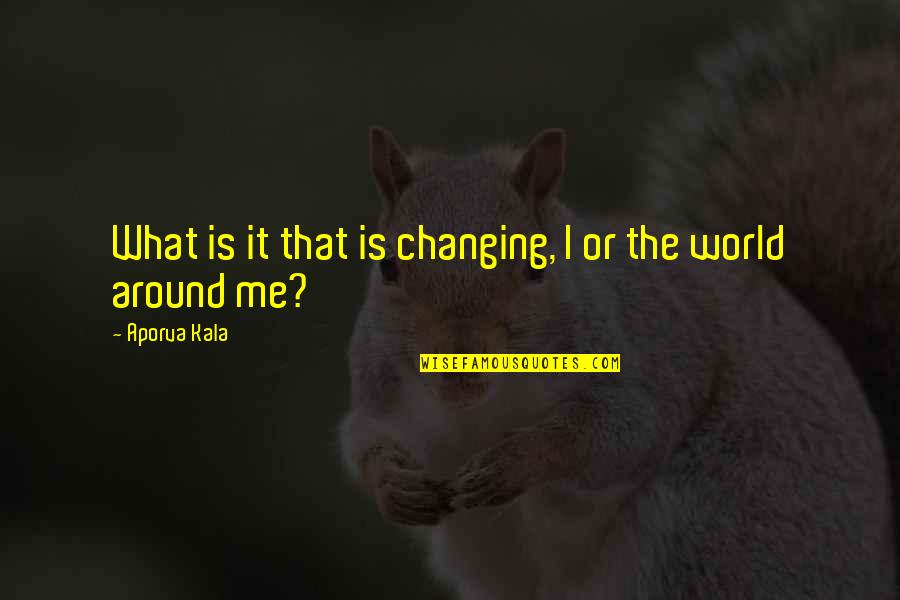 Ante Kai Gamisou Quotes By Aporva Kala: What is it that is changing, I or