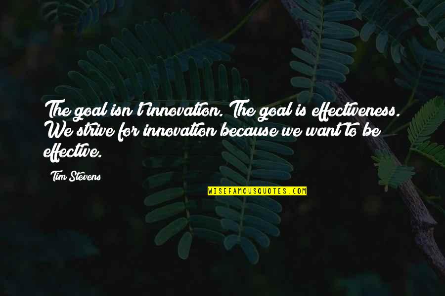 Ante Kai Gamisou Quotes By Tim Stevens: The goal isn't innovation. The goal is effectiveness.
