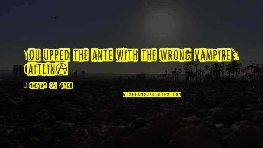 Ante Quotes By Lindsay J. Pryor: You upped the ante with the wrong vampire,