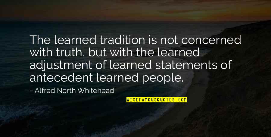 Antecedent Quotes By Alfred North Whitehead: The learned tradition is not concerned with truth,