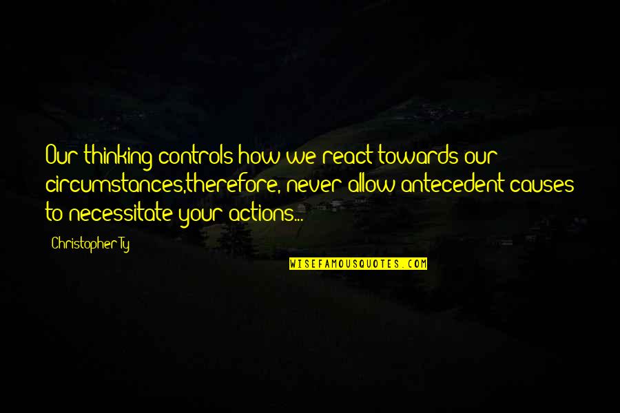 Antecedent Quotes By Christopher Ty: Our thinking controls how we react towards our