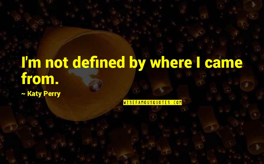 Antecedentemente Quotes By Katy Perry: I'm not defined by where I came from.