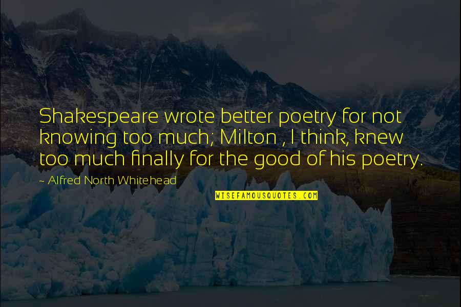 Antecedents Pronunciation Quotes By Alfred North Whitehead: Shakespeare wrote better poetry for not knowing too