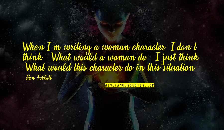 Antecessora Quotes By Ken Follett: When I'm writing a woman character, I don't Antecessora Quotes By Ken Follett: When I'm writing a woman character, I don't