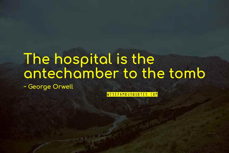Antechamber Quotes By George Orwell: The hospital is the antechamber to the tomb