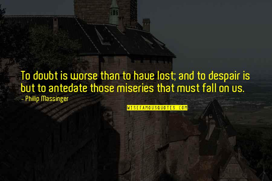 Antedate Quotes By Philip Massinger: To doubt is worse than to have lost;