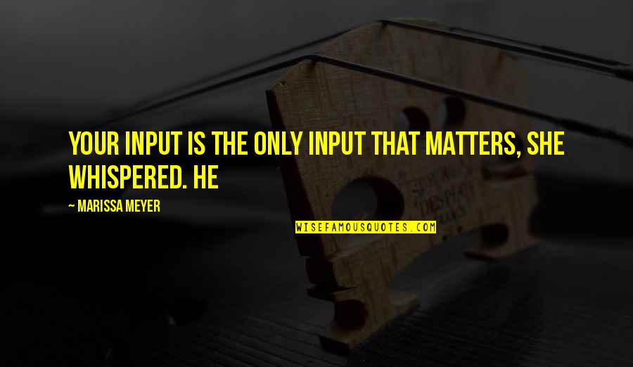 Antedateren Quotes By Marissa Meyer: Your input is the only input that matters, Antedateren Quotes By Marissa Meyer: Your input is the only input that matters,