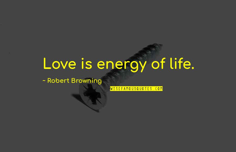 Antedates Mints Quotes By Robert Browning: Love is energy of life.
